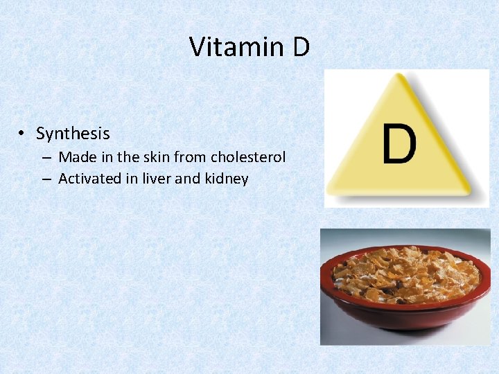 Vitamin D • Synthesis – Made in the skin from cholesterol – Activated in