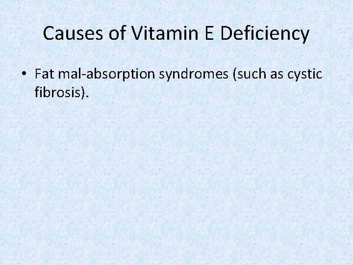 Causes of Vitamin E Deficiency • Fat mal-absorption syndromes (such as cystic fibrosis). 
