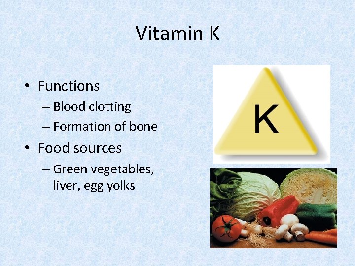 Vitamin K • Functions – Blood clotting – Formation of bone • Food sources