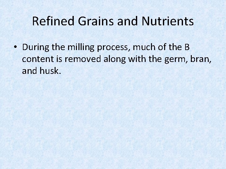 Refined Grains and Nutrients • During the milling process, much of the B content