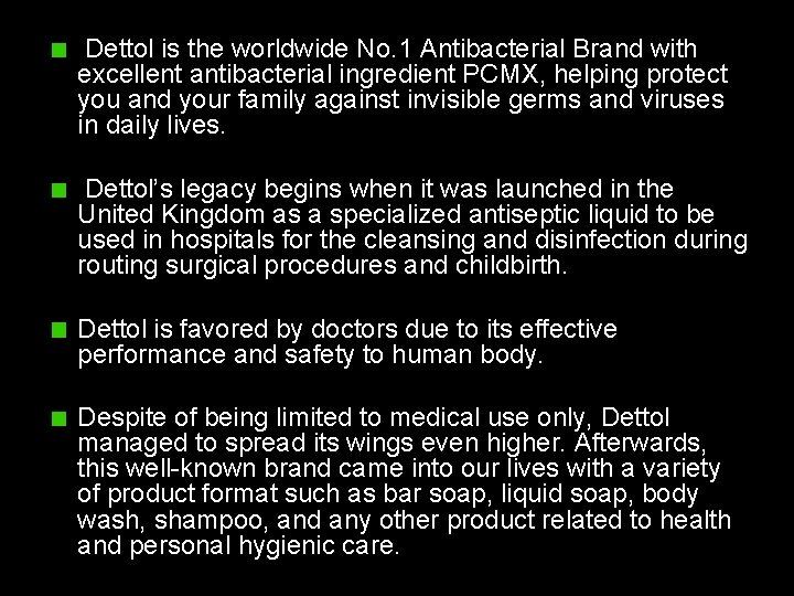 Dettol is the worldwide No. 1 Antibacterial Brand with excellent antibacterial ingredient PCMX, helping Dettol is the worldwide No. 1 Antibacterial Brand with excellent antibacterial ingredient PCMX, helping