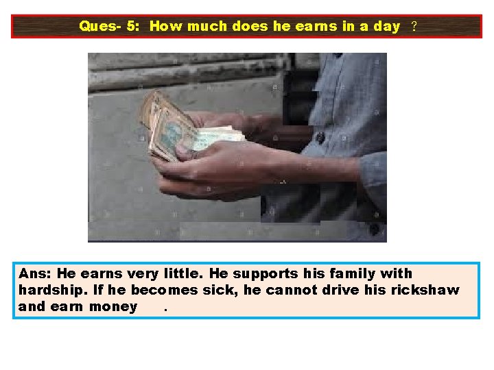 Ques- 5: How much does he earns in a day ? Ans: He earns