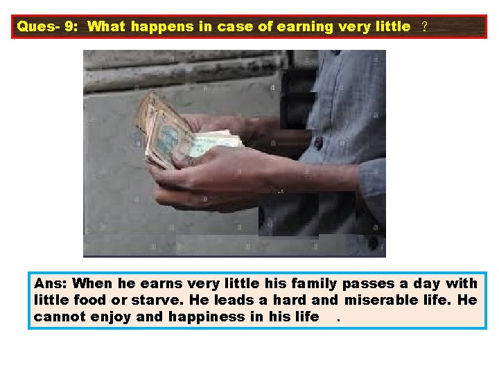 Ques- 9: What happens in case of earning very little ? Ans: When he