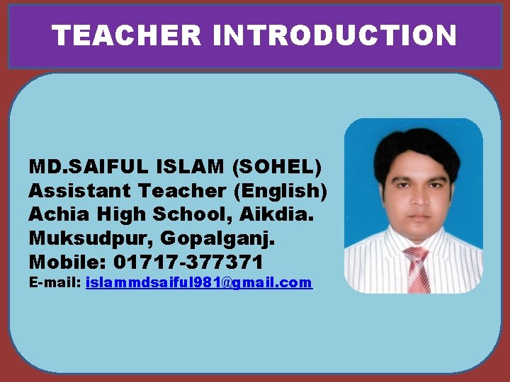 TEACHER INTRODUCTION MD. SAIFUL ISLAM (SOHEL) Assistant Teacher (English) Achia High School, Aikdia. Muksudpur,