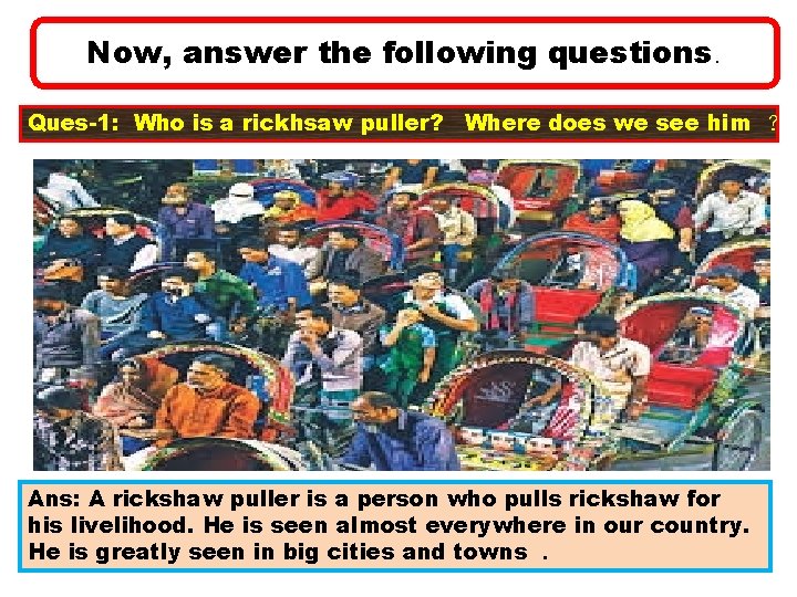 Now, answer the following questions. Ques-1: Who is a rickhsaw puller? Where does we