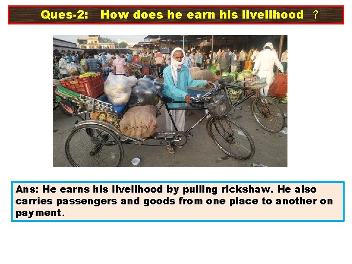 Ques-2: How does he earn his livelihood ? Ans: He earns his livelihood by