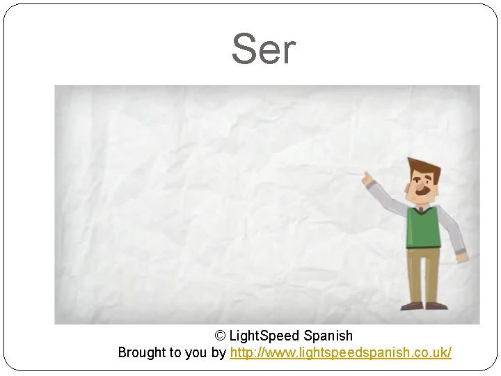 Ser © Light. Speed Spanish Brought to you by http: //www. lightspeedspanish. co. uk/