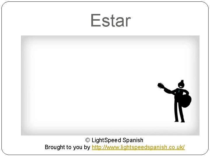 Estar © Light. Speed Spanish Brought to you by http: //www. lightspeedspanish. co. uk/