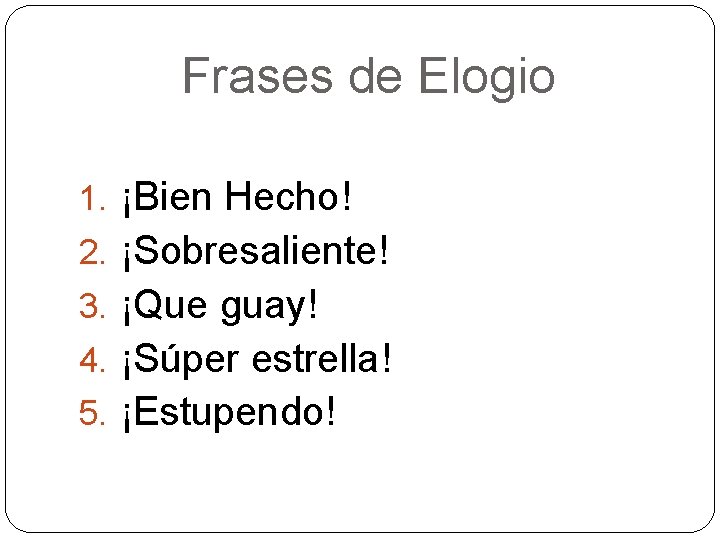 Frases de Elogio 1. ¡Bien Hecho! 2. ¡Sobresaliente! 3. ¡Que guay! 4. ¡Súper estrella!