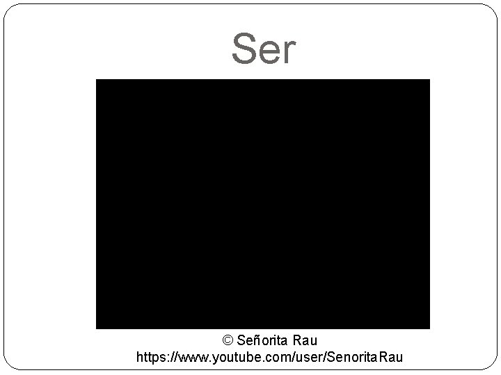 Ser © Señorita Rau https: //www. youtube. com/user/Senorita. Rau 