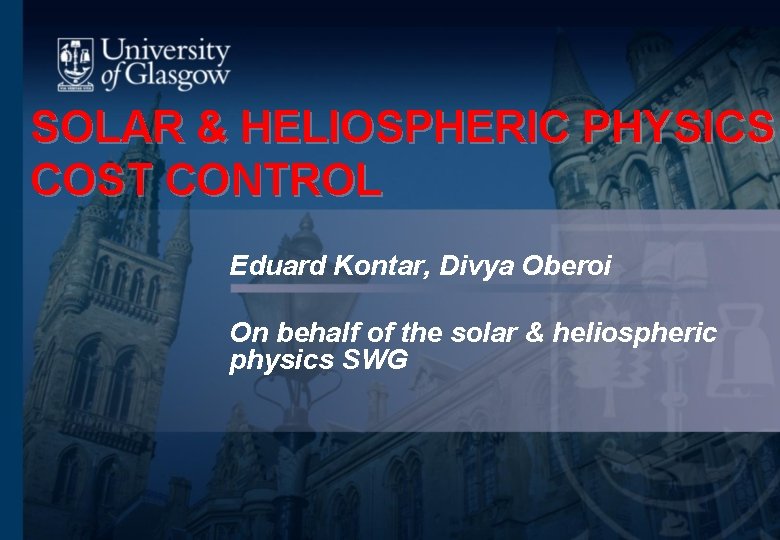 SOLAR & HELIOSPHERIC PHYSICS COST CONTROL Eduard Kontar, Divya Oberoi On behalf of the SOLAR & HELIOSPHERIC PHYSICS COST CONTROL Eduard Kontar, Divya Oberoi On behalf of the