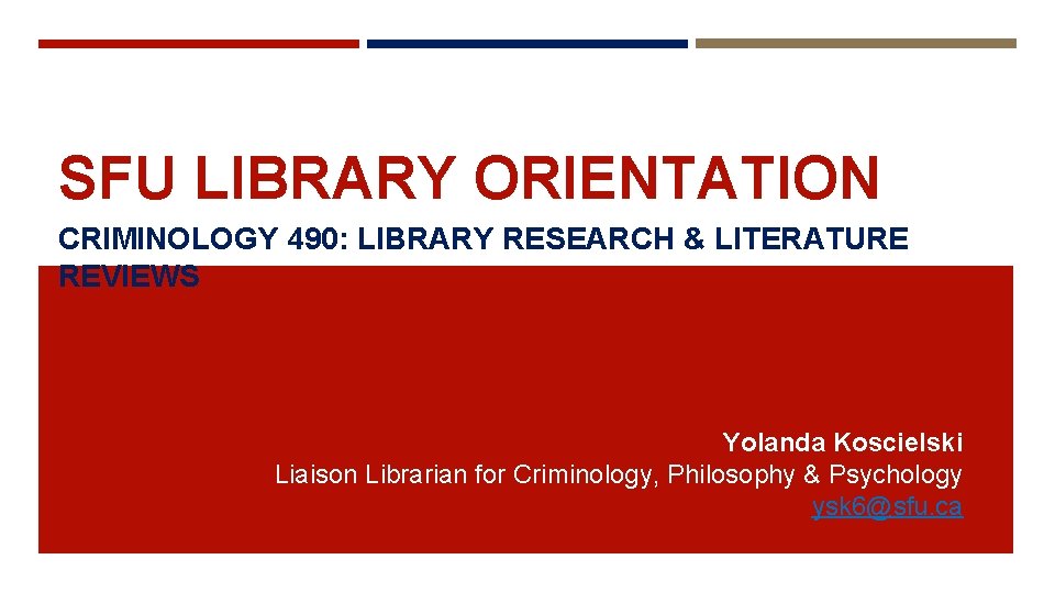 SFU LIBRARY ORIENTATION CRIMINOLOGY 490: LIBRARY RESEARCH & LITERATURE REVIEWS Yolanda Koscielski Liaison Librarian