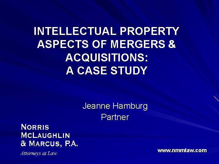 INTELLECTUAL PROPERTY ASPECTS OF MERGERS & ACQUISITIONS: A CASE STUDY Jeanne Hamburg Partner www.