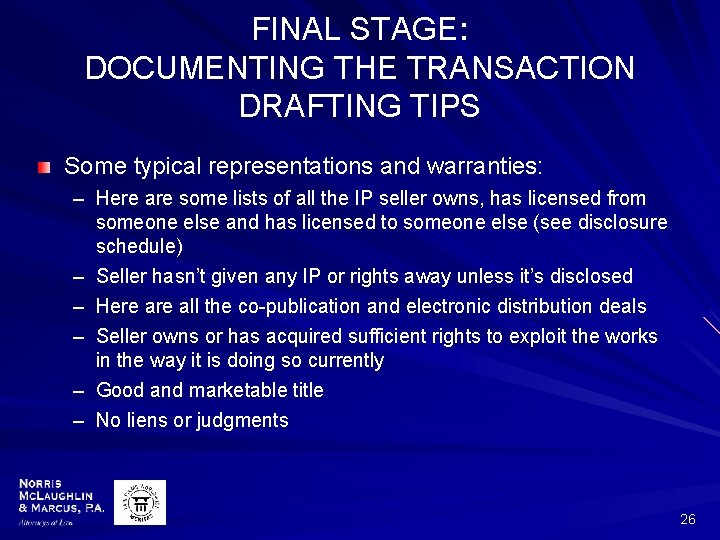 FINAL STAGE: DOCUMENTING THE TRANSACTION DRAFTING TIPS Some typical representations and warranties: – Here