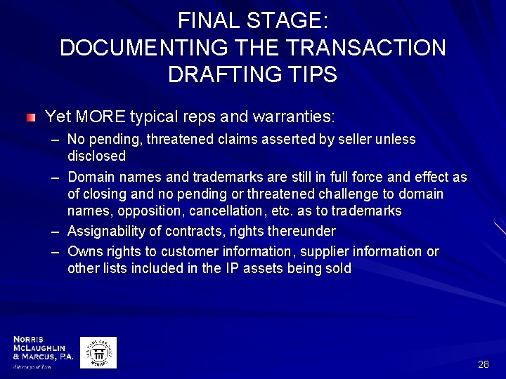 FINAL STAGE: DOCUMENTING THE TRANSACTION DRAFTING TIPS Yet MORE typical reps and warranties: –