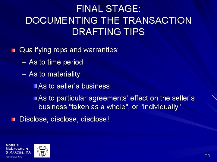 FINAL STAGE: DOCUMENTING THE TRANSACTION DRAFTING TIPS Qualifying reps and warranties: – As to
