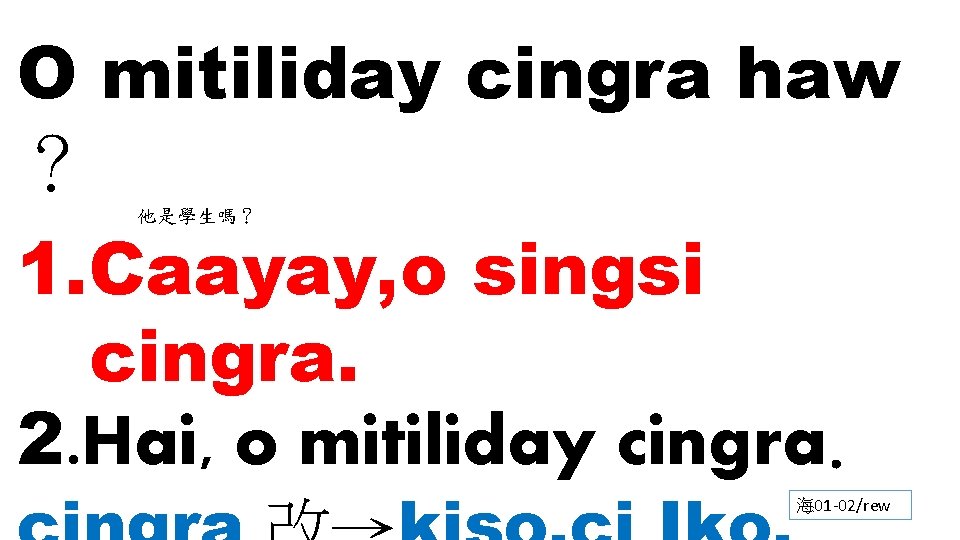 O mitiliday cingra haw ？ 他是學生嗎？ 1. Caayay, o singsi cingra. 2. Hai, o