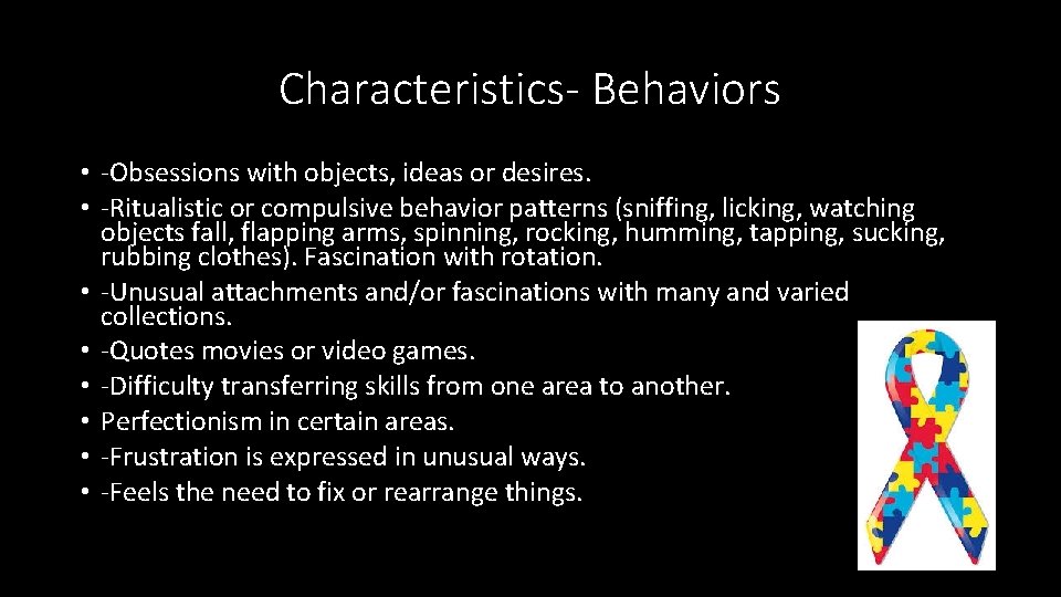 Characteristics- Behaviors • -Obsessions with objects, ideas or desires. • -Ritualistic or compulsive behavior