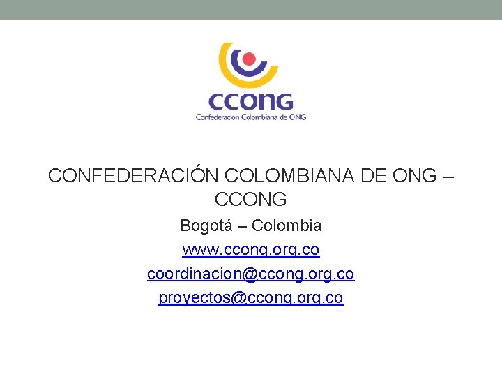 CONFEDERACIÓN COLOMBIANA DE ONG – CCONG Bogotá – Colombia www. ccong. org. co coordinacion@ccong.