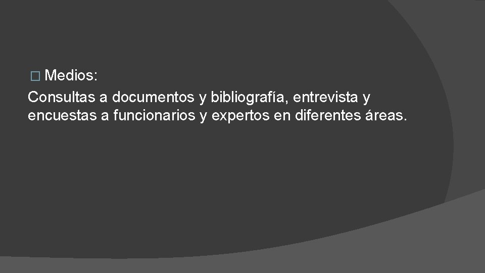 � Medios: Consultas a documentos y bibliografía, entrevista y encuestas a funcionarios y expertos