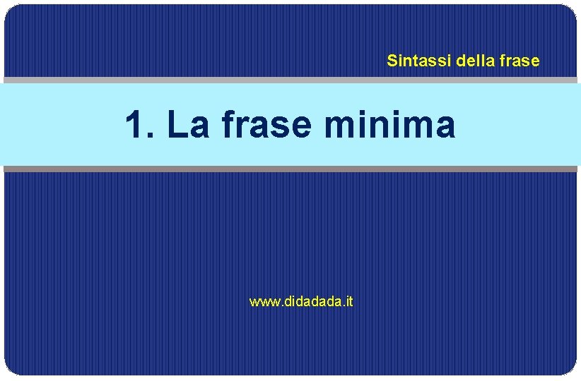 Sintassi della frase 1. La frase minima www. didadada. it 
