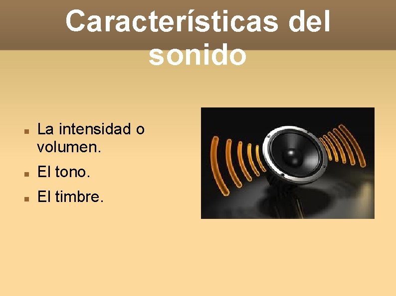 Características del sonido La intensidad o volumen. El tono. El timbre. 