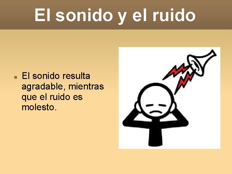 El sonido y el ruido El sonido resulta agradable, mientras que el ruido es