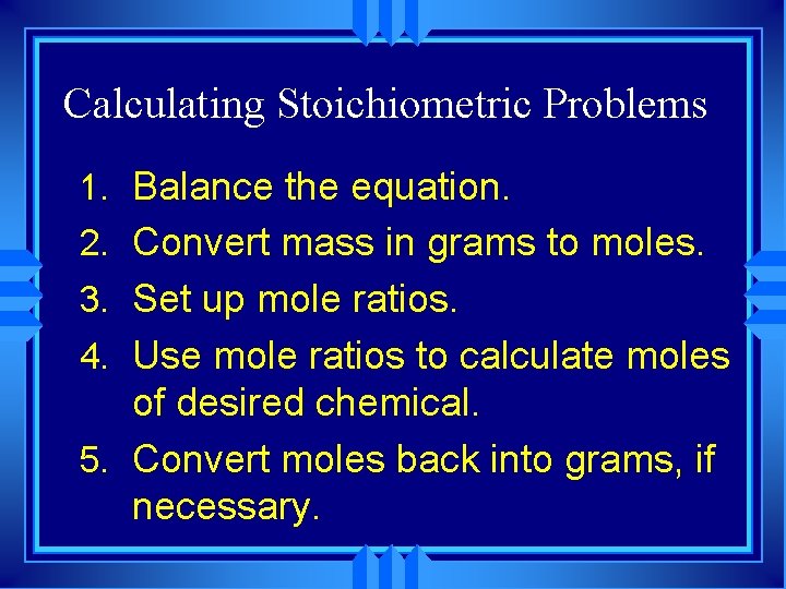 Calculating Stoichiometric Problems 1. Balance the equation. 2. Convert mass in grams to moles.