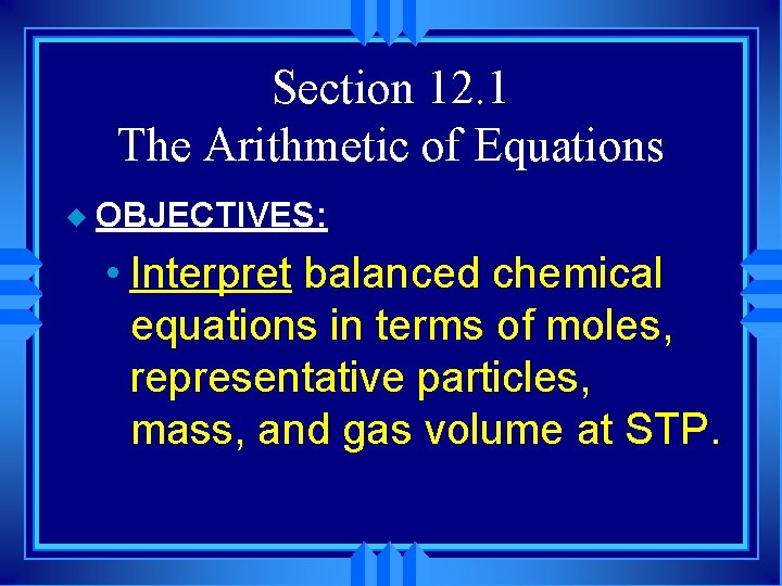 Section 12. 1 The Arithmetic of Equations u OBJECTIVES: • Interpret balanced chemical equations