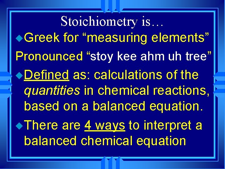 Stoichiometry is… u Greek for “measuring elements” Pronounced “stoy kee ahm uh tree” u