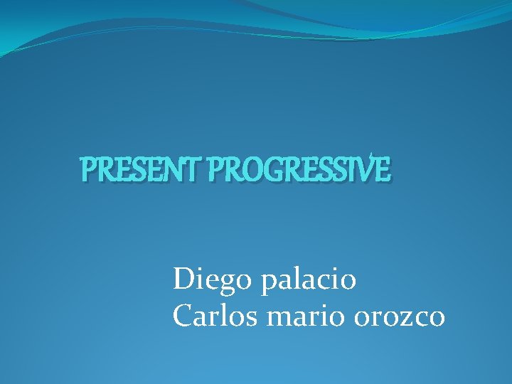 PRESENT PROGRESSIVE Diego palacio Carlos mario orozco 