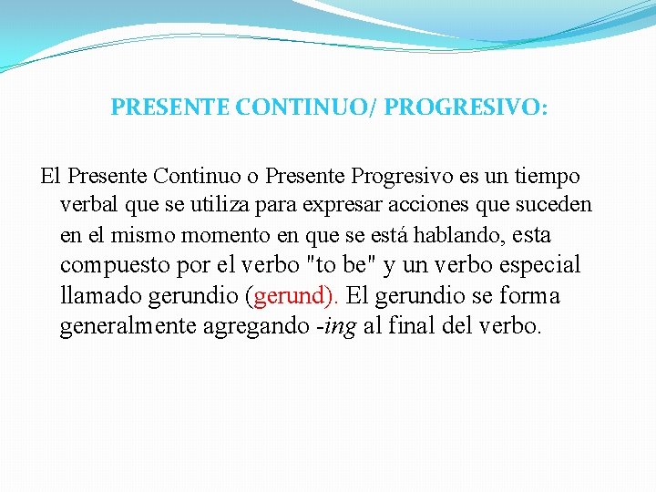 PRESENTE CONTINUO/ PROGRESIVO: El Presente Continuo o Presente Progresivo es un tiempo verbal que