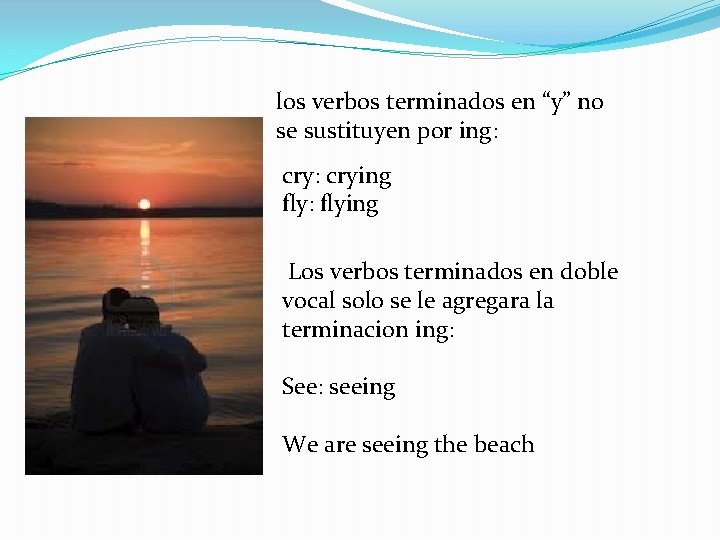 los verbos terminados en “y” no se sustituyen por ing: crying fly: flying Los