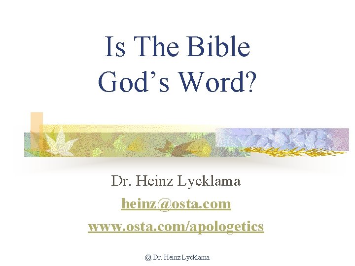 Is The Bible God’s Word? Dr. Heinz Lycklama heinz@osta. com www. osta. com/apologetics @