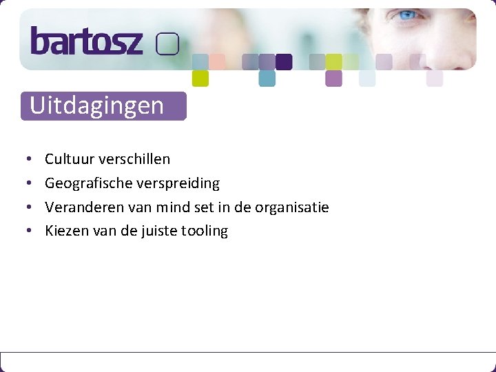 Uitdagingen • • Cultuur verschillen Geografische verspreiding Veranderen van mind set in de organisatie