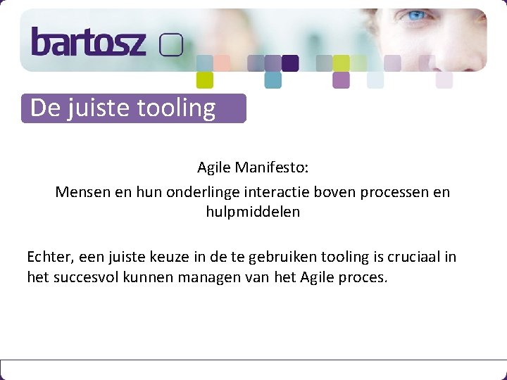 De juiste tooling Agile Manifesto: Mensen en hun onderlinge interactie boven processen en hulpmiddelen