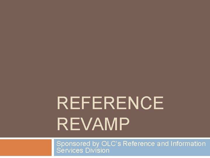 REFERENCE REVAMP Sponsored by OLC’s Reference and Information Services Division 