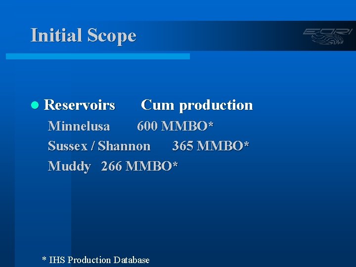 Initial Scope l Reservoirs Cum production Minnelusa 600 MMBO* Sussex / Shannon 365 MMBO*