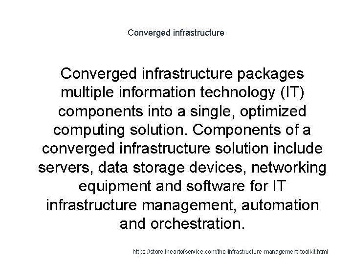 Converged infrastructure packages multiple information technology (IT) components into a single, optimized computing solution.