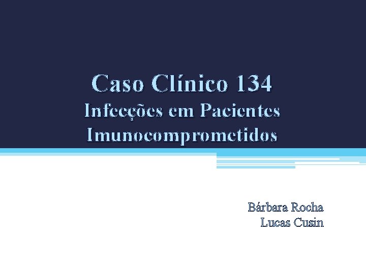 Caso Clínico 134 Infecções em Pacientes Imunocomprometidos Bárbara Rocha Lucas Cusin 