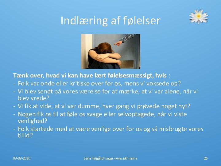 Indlæring af følelser Tænk over, hvad vi kan have lært følelsesmæssigt, hvis : - Indlæring af følelser Tænk over, hvad vi kan have lært følelsesmæssigt, hvis : -