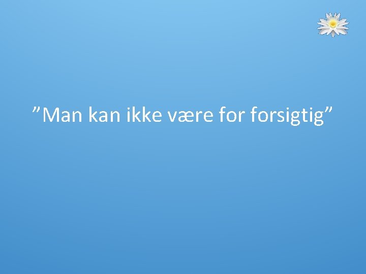 ”Man kan ikke være forsigtig” ”Man kan ikke være forsigtig”