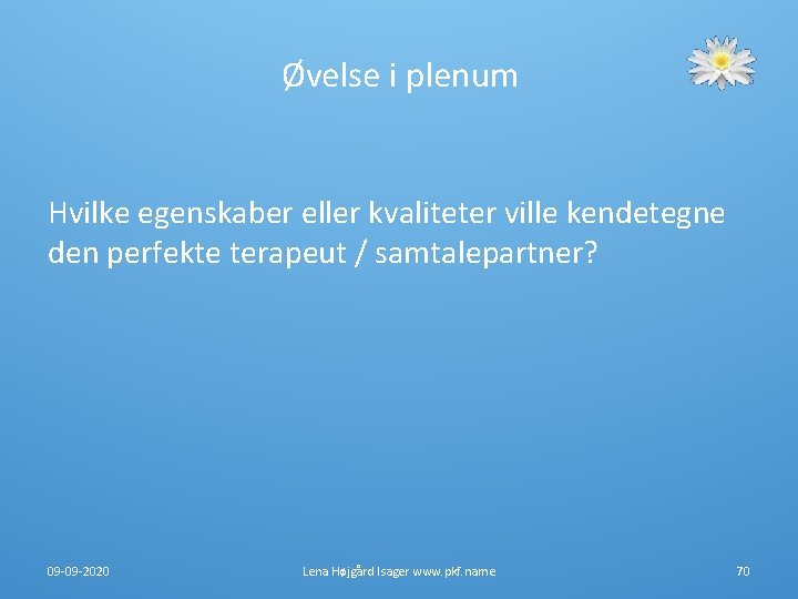 Øvelse i plenum Hvilke egenskaber eller kvaliteter ville kendetegne den perfekte terapeut / samtalepartner? Øvelse i plenum Hvilke egenskaber eller kvaliteter ville kendetegne den perfekte terapeut / samtalepartner?