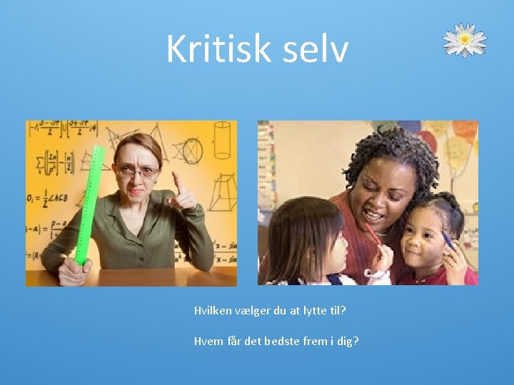 Kritisk selv Hvilken vælger du at lytte til? Hvem får det bedste frem i Kritisk selv Hvilken vælger du at lytte til? Hvem får det bedste frem i
