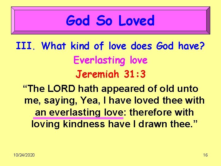 God So Loved III. What kind of love does God have? Everlasting love Jeremiah