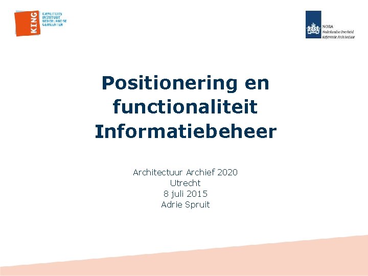Positionering en functionaliteit Informatiebeheer Architectuur Archief 2020 Utrecht 8 juli 2015 Adrie Spruit 