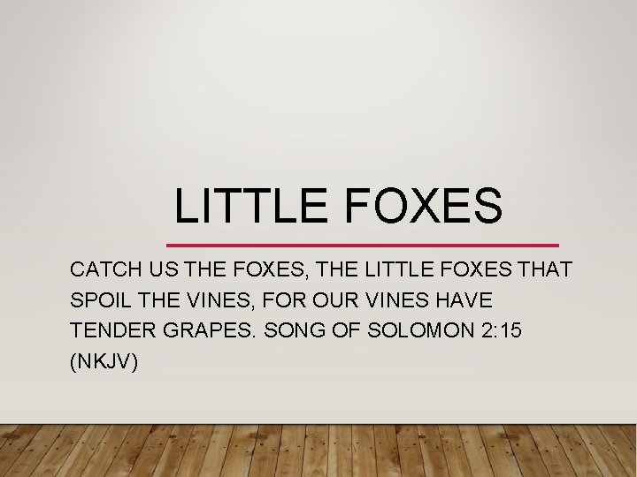 LITTLE FOXES CATCH US THE FOXES, THE LITTLE FOXES THAT SPOIL THE VINES, FOR