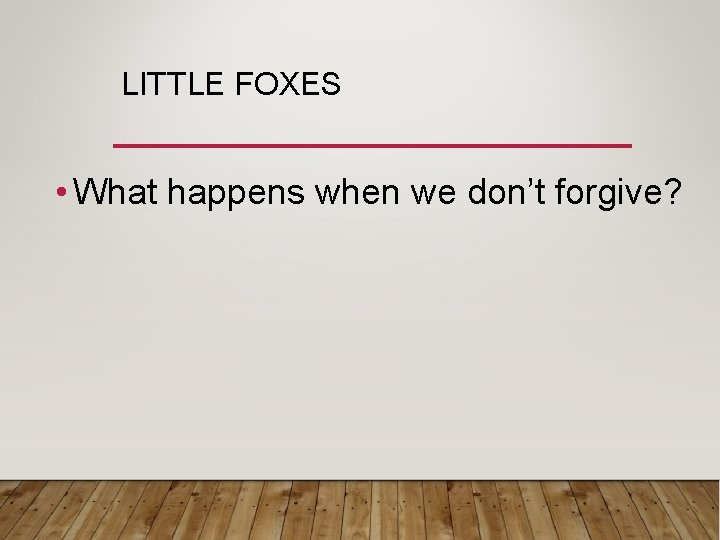 LITTLE FOXES • What happens when we don’t forgive? 