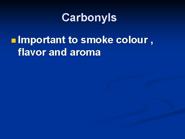 Carbonyls n Important to smoke colour , flavor and aroma 