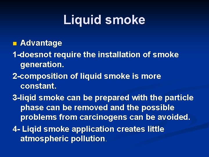 Liquid smoke Advantage 1 -doesnot require the installation of smoke generation. 2 -composition of